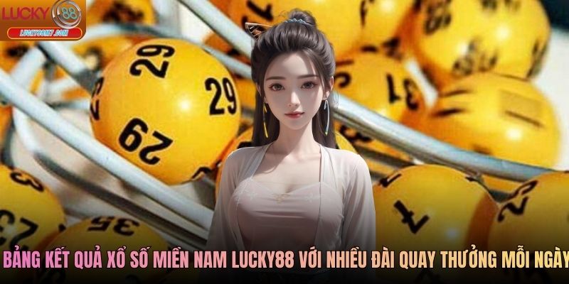 Bảng kết quả xổ số miền Nam Lucky88 với nhiều đài quay thưởng mỗi ngày