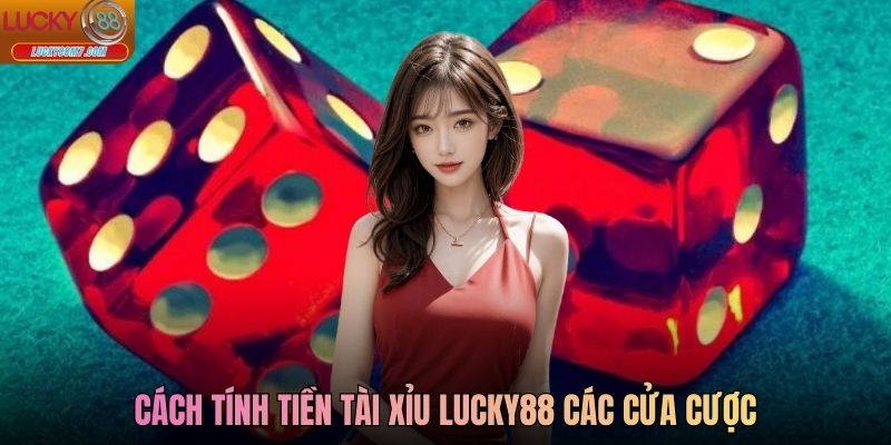 Cách tính tiền Tài xỉu Lucky88 các cửa cược
