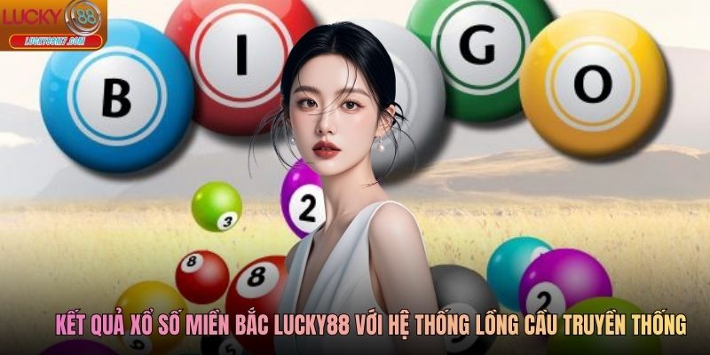 Kết quả xổ số miền Bắc Lucky88 với hệ thống lồng cầu truyền thống