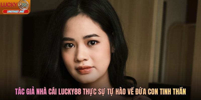 Tác giả nhà cái Lucky88 thực sự tự hào về đứa con tinh thần