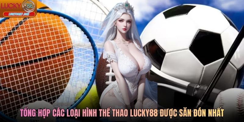 Tổng hợp các loại hình thể thao Lucky88 được săn đón nhất